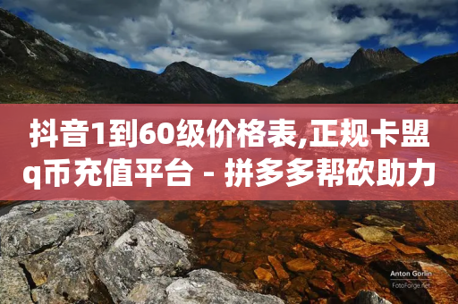 抖音1到60级价格表,正规卡盟q币充值平台 - 拼多多帮砍助力软件 - 拼多多40大转盘全部步骤图