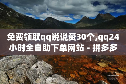 免费领取qq说说赞30个,qq24小时全自助下单网站 - 拼多多自助业务网 - 互帮俱乐部