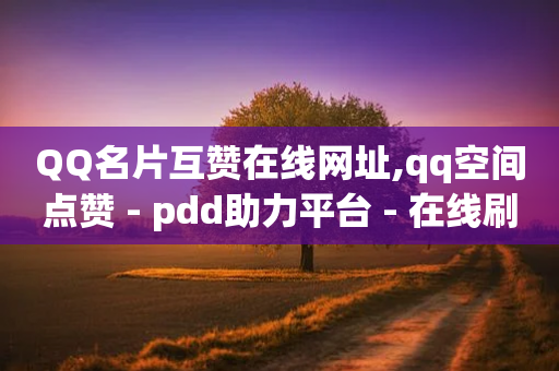 QQ名片互赞在线网址,qq空间点赞 - pdd助力平台 - 在线刷拼多多助力软件-第1张图片-靖非智能科技传媒