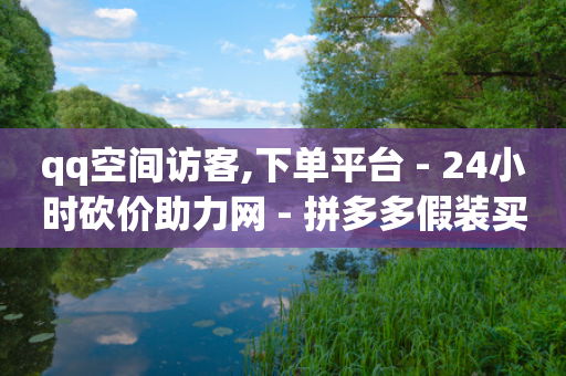 qq空间访客,下单平台 - 24小时砍价助力网 - 拼多多假装买东西加微信拉群-第1张图片-靖非智能科技传媒