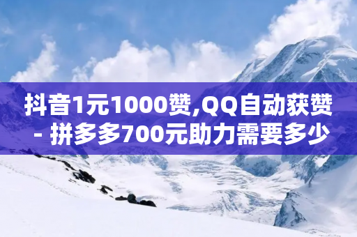 抖音1元1000赞,QQ自动获赞 - 拼多多700元助力需要多少人 - 拼多多助力群怎么加入-第1张图片-靖非智能科技传媒