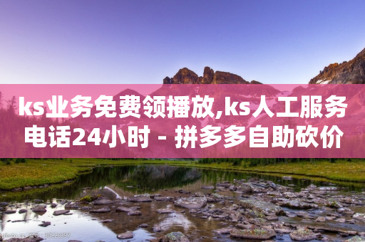 ks业务免费领播放,ks人工服务电话24小时 - 拼多多自助砍价网站 - 蟪蛄掉到汤里了还能喝吗-第1张图片-靖非智能科技传媒