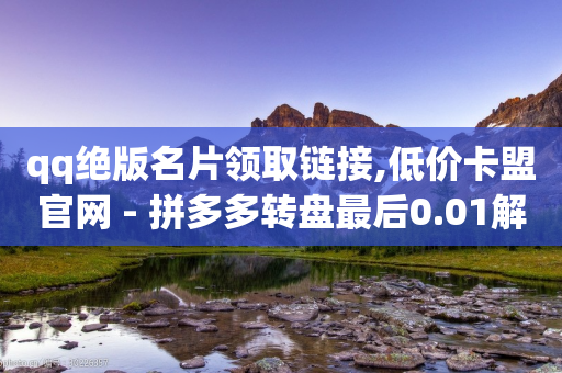 qq绝版名片领取链接,低价卡盟官网 - 拼多多转盘最后0.01解决办法 - 拼多多是好久可以重新助力