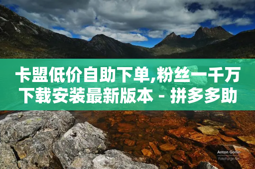 卡盟低价自助下单,粉丝一千万下载安装最新版本 - 拼多多助力好用的软件 - 拼多多旧2022版本大全ios-第1张图片-靖非智能科技传媒