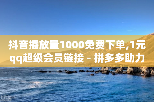 抖音播放量1000免费下单,1元qq超级会员链接 - 拼多多助力10个技巧 - 拼多多幸运值99.7还要多少人