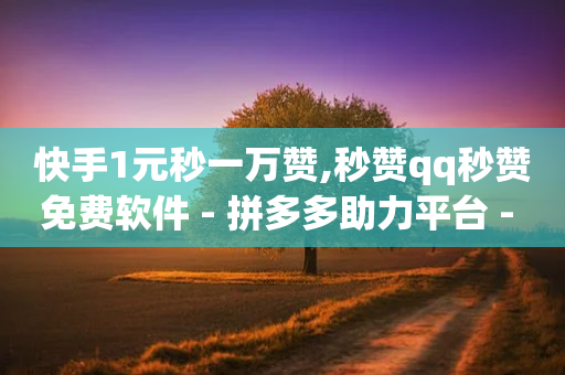 快手1元秒一万赞,秒赞qq秒赞免费软件 - 拼多多助力平台 - 拼多多口令箭头-第1张图片-靖非智能科技传媒