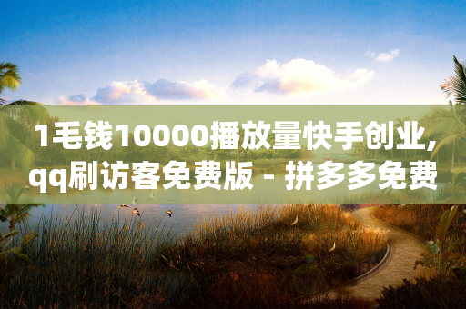 1毛钱10000播放量快手创业,qq刷访客免费版 - 拼多多免费一键助力神器 - 拼多多0.5积分后面有什么-第1张图片-靖非智能科技传媒