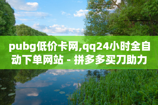 pubg低价卡网,qq24小时全自动下单网站 - 拼多多买刀助力 - 拼多多领5件礼物是真的吗-第1张图片-靖非智能科技传媒