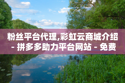 粉丝平台代理,彩虹云商城介绍 - 拼多多助力平台网站 - 免费手游辅助脚本