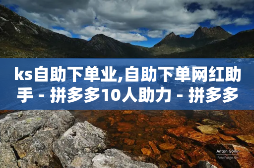 ks自助下单业,自助下单网红助手 - 拼多多10人助力 - 拼多多40元需要多少人砍价