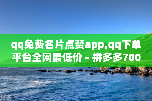 qq免费名片点赞app,qq下单平台全网最低价 - 拼多多700有人领到吗 - 拼多多砍一刀都有什么等级