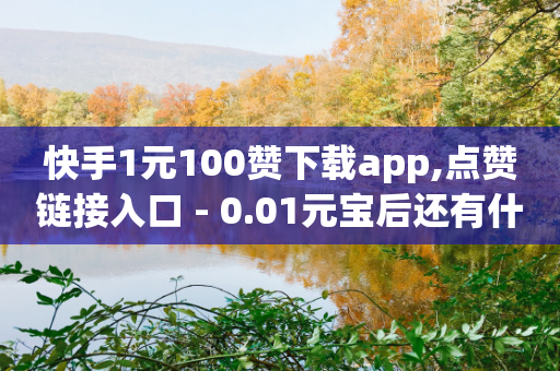 快手1元100赞下载app,点赞链接入口 - 0.01元宝后还有什么套路 - 拼多多提现助力卡盟