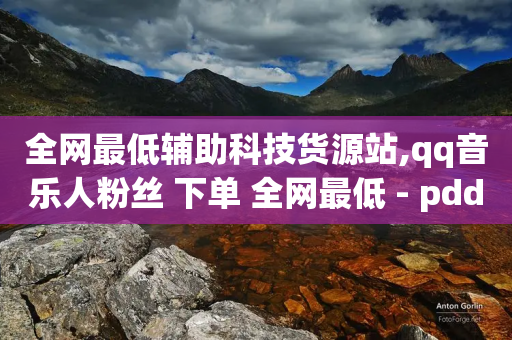 全网最低辅助科技货源站,qq音乐人粉丝 下单 全网最低 - pdd刷助力软件 - 云商城怎么登录-第1张图片-靖非智能科技传媒