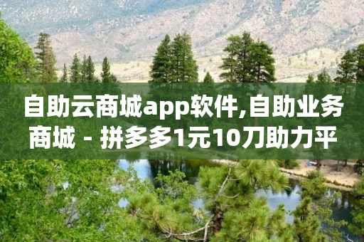 自助云商城app软件,自助业务商城 - 拼多多1元10刀助力平台 - 拼多多免费礼物活动套路-第1张图片-靖非智能科技传媒