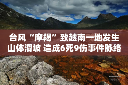 台风“摩羯”致越南一地发生山体滑坡 造成6死9伤事件脉络-第1张图片-靖非智能科技传媒