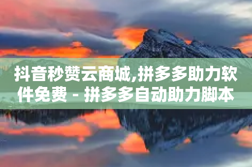 抖音秒赞云商城,拼多多助力软件免费 - 拼多多自动助力脚本 - 帮忙砍价微信群-第1张图片-靖非智能科技传媒