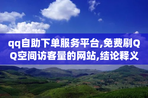 qq自助下单服务平台,免费刷QQ空间访客量的网站,结论释义解释落实 _ 3DM72.34.42