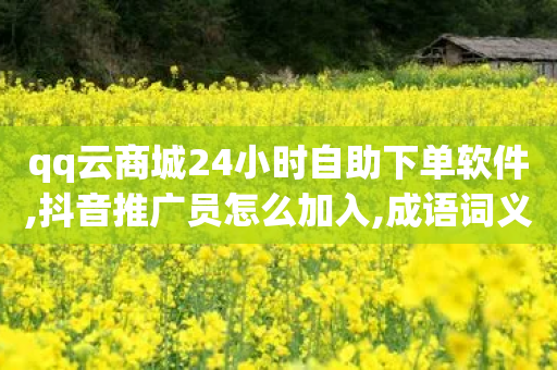 qq云商城24小时自助下单软件,抖音推广员怎么加入,成语词义解析_ iPhone34.2.286