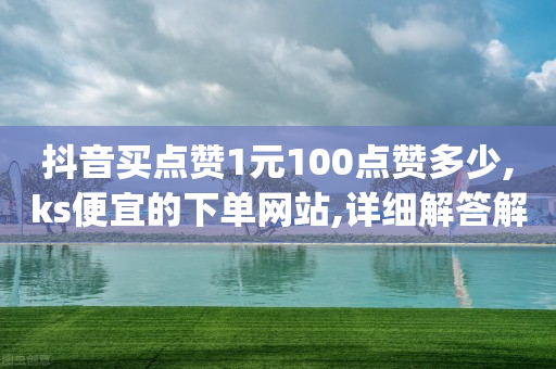 抖音买点赞1元100点赞多少,ks便宜的下单网站,详细解答解释落实 _ iPhone54.67.30-第1张图片-靖非智能科技传媒