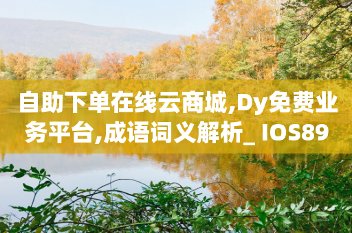 自助下单在线云商城,Dy免费业务平台,成语词义解析_ IOS89.32.192-第1张图片-靖非智能科技传媒