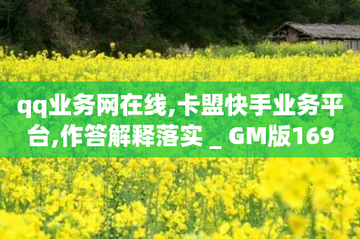 qq业务网在线,卡盟快手业务平台,作答解释落实 _ GM版169.322.167-第1张图片-靖非智能科技传媒