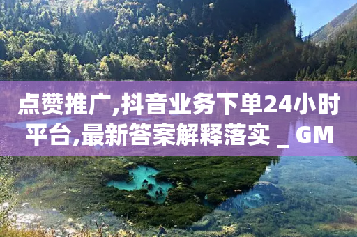 点赞推广,抖音业务下单24小时平台,最新答案解释落实 _ GM版169.322.119-第1张图片-靖非智能科技传媒