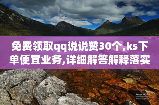 免费领取qq说说赞30个,ks下单便宜业务,详细解答解释落实 _ GM版169.322.178-第1张图片-靖非智能科技传媒