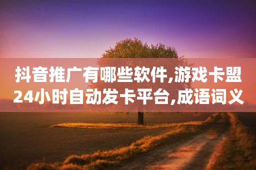 抖音推广有哪些软件,游戏卡盟24小时自动发卡平台,成语词义解析_ GM版169.322.260-第1张图片-靖非智能科技传媒