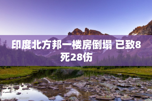 印度北方邦一楼房倒塌 已致8死28伤-第1张图片-靖非智能科技传媒