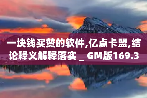 一块钱买赞的软件,亿点卡盟,结论释义解释落实 _ GM版169.322.102