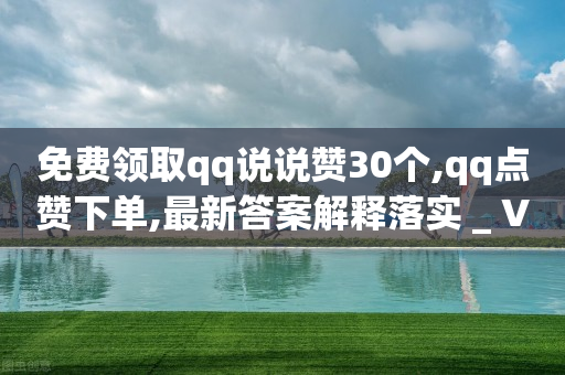 免费领取qq说说赞30个,qq点赞下单,最新答案解释落实 _ VIP345.324.165