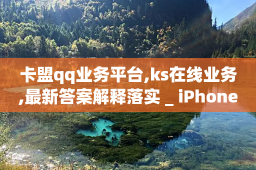 卡盟qq业务平台,ks在线业务,最新答案解释落实 _ iPhone34.2.353-第1张图片-靖非智能科技传媒