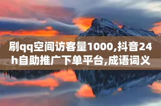 刷qq空间访客量1000,抖音24h自助推广下单平台,成语词义解析_ iPhone34.2.123