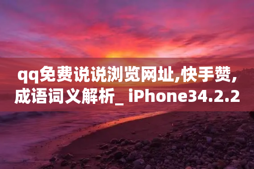 qq免费说说浏览网址,快手赞,成语词义解析_ iPhone34.2.275-第1张图片-靖非智能科技传媒