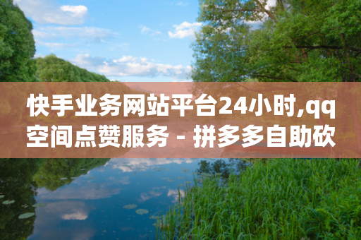 快手业务网站平台24小时,qq空间点赞服务 - 拼多多自助砍价网站 - 找人助力的平台-第1张图片-靖非智能科技传媒