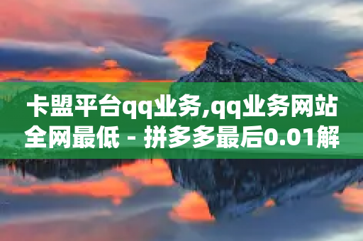 卡盟平台qq业务,qq业务网站全网最低 - 拼多多最后0.01解决办法 - 拼多多出现莫名订单-第1张图片-靖非智能科技传媒