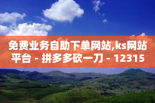 免费业务自助下单网站,ks网站平台 - 拼多多砍一刀 - 12315举报拼多多天天领现金-第1张图片-靖非智能科技传媒