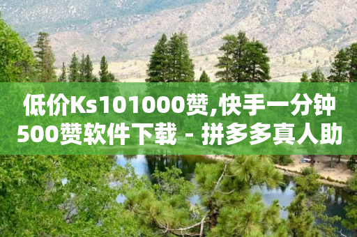 低价Ks101000赞,快手一分钟500赞软件下载 - 拼多多真人助力 - 拼多多客户服务平台