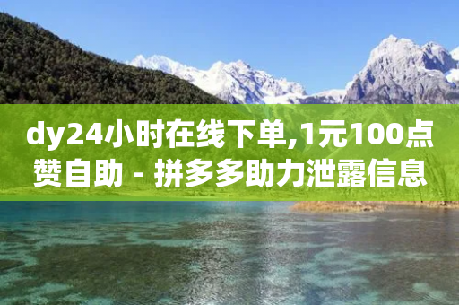 dy24小时在线下单,1元100点赞自助 - 拼多多助力泄露信息真的假的 - 拼多多下载