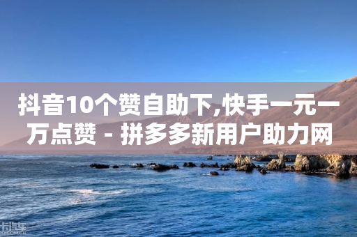 抖音10个赞自助下,快手一元一万点赞 - 拼多多新用户助力网站 - 拼多多每日领红包入口在哪-第1张图片-靖非智能科技传媒