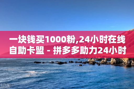 一块钱买1000粉,24小时在线自助卡盟 - 拼多多助力24小时 - 小型的爪子刀是管制么-第1张图片-靖非智能科技传媒