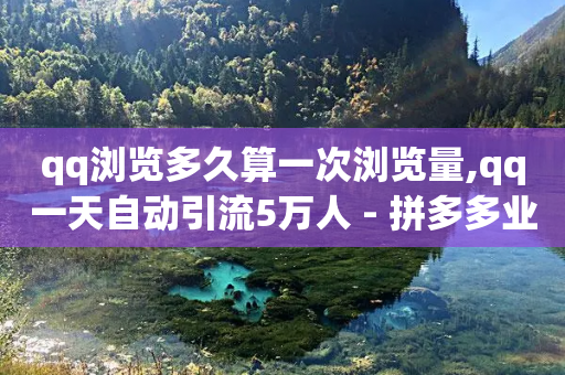 qq浏览多久算一次浏览量,qq一天自动引流5万人 - 拼多多业务自助下单网站 - 多多聚宝盆下了三十几单