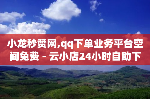 小龙秒赞网,qq下单业务平台空间免费 - 云小店24小时自助下单 - 为什么拼多多助力要买东西