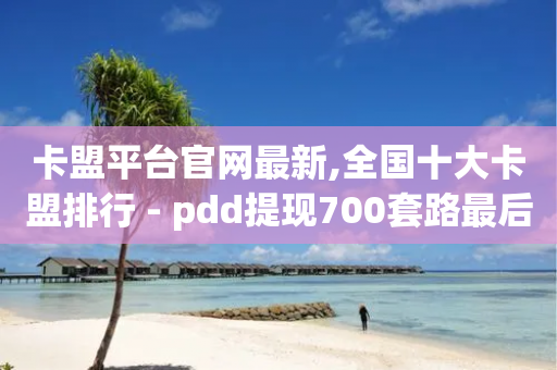 卡盟平台官网最新,全国十大卡盟排行 - pdd提现700套路最后一步 - 拼多多为什么一直锦鲤附体