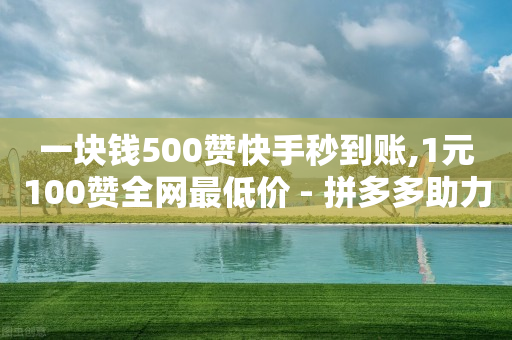 一块钱500赞快手秒到账,1元100赞全网最低价 - 拼多多助力24小时免费 - 拼多多领700元全过程-第1张图片-靖非智能科技传媒