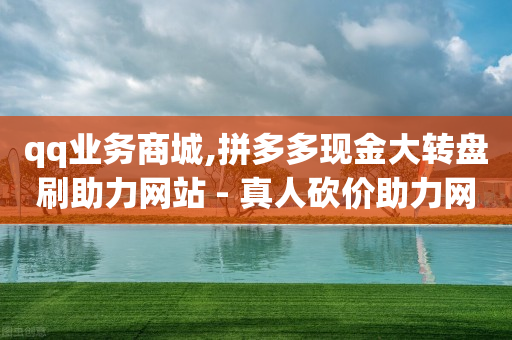 qq业务商城,拼多多现金大转盘刷助力网站 - 真人砍价助力网 - 拼多多助力平台最低价-第1张图片-靖非智能科技传媒