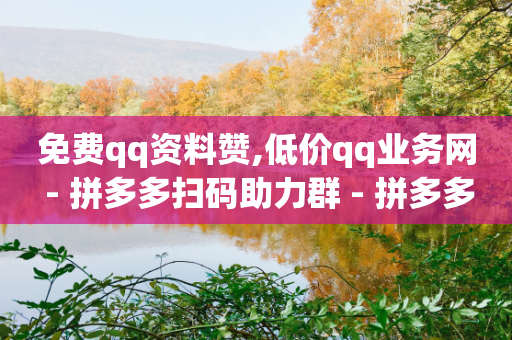 免费qq资料赞,低价qq业务网 - 拼多多扫码助力群 - 拼多多领礼物一件怎么领