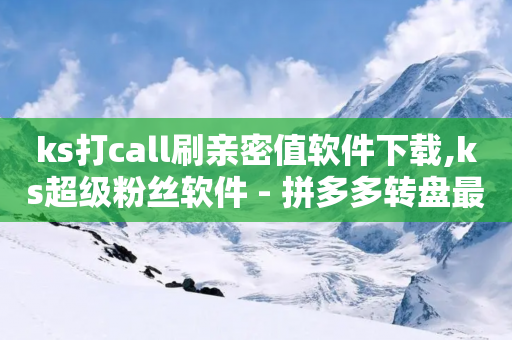 ks打call刷亲密值软件下载,ks超级粉丝软件 - 拼多多转盘最后0.01解决办法 - 拼多多怎么刷销量晒图-第1张图片-靖非智能科技传媒