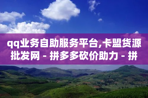 qq业务自助服务平台,卡盟货源批发网 - 拼多多砍价助力 - 拼多多推金币助力是诈骗吗-第1张图片-靖非智能科技传媒