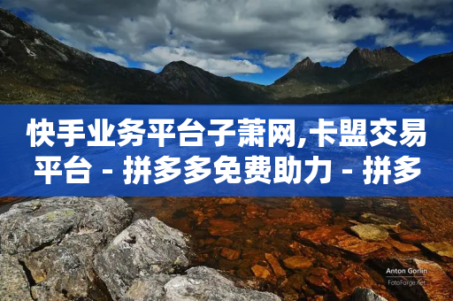 快手业务平台子萧网,卡盟交易平台 - 拼多多免费助力 - 拼多多最近改革了什么-第1张图片-靖非智能科技传媒